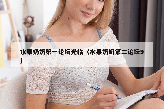 水果奶奶第一论坛光临（水果奶奶第二论坛9）
