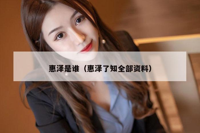 惠泽是谁(惠泽了知全部资料)