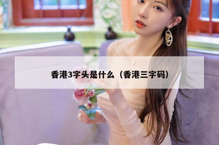 香港3字头是什么(香港三字码)