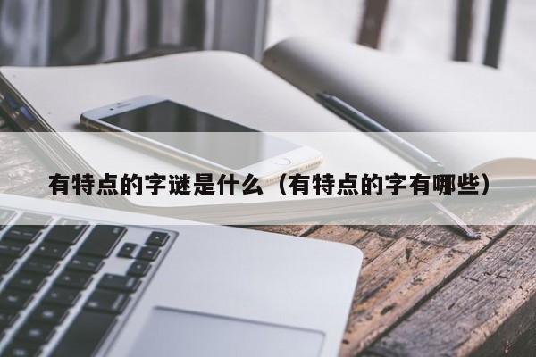 有特点的字谜是什么(有特点的字有哪些)