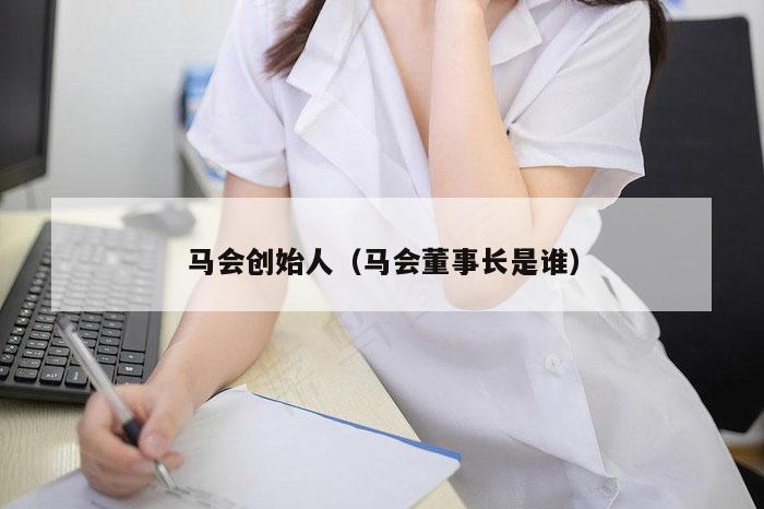 马会创始人（马会董事长是谁）