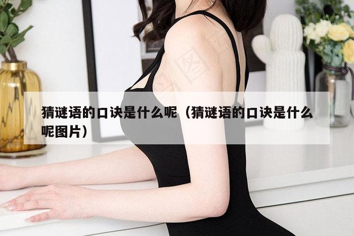 猜谜语的口诀是什么呢（猜谜语的口诀是什么呢图片）