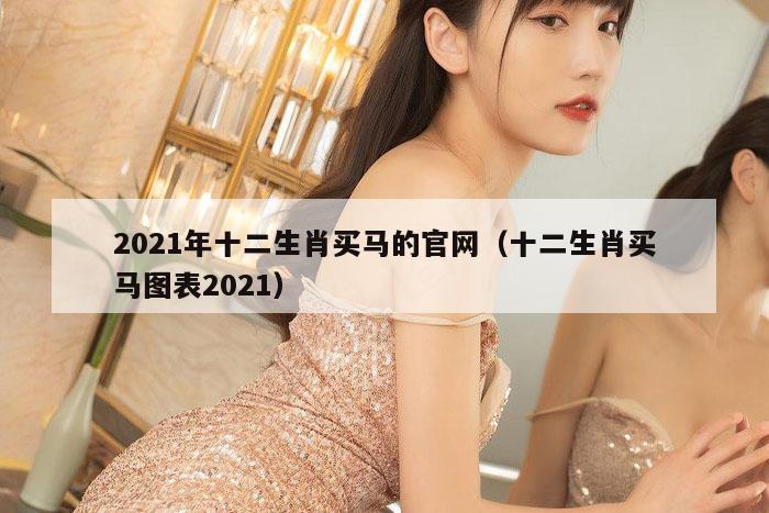 2021年十二生肖买马的官网（十二生肖买马图表2021）